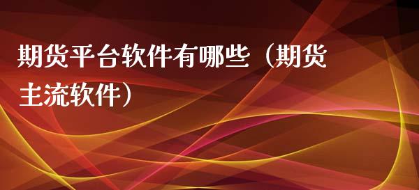 期货平台软件有哪些（期货主流软件）_https://www.xmqjcw.com_期货行情_第1张
