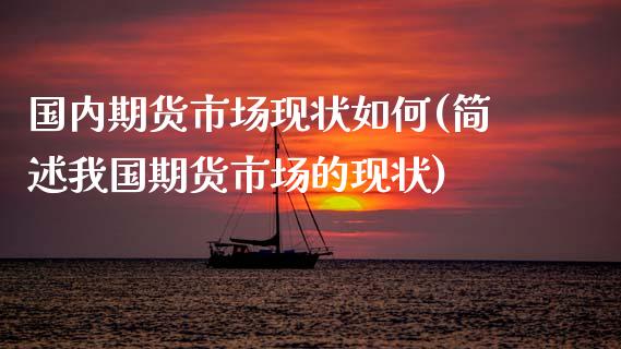 国内期货市场现状如何(简述我国期货市场的现状)_https://www.xmqjcw.com_期货直播室_第1张