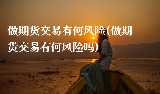 做期货交易有何风险(做期货交易有何风险吗)_https://www.xmqjcw.com_期货直播室_第1张