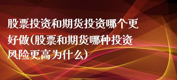 股票投资和期货投资哪个更好做(股票和期货哪种投资风险更高为什么)_https://www.xmqjcw.com_期货百科_第1张