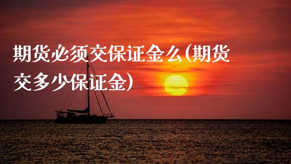 期货必须交保证金么(期货交多少保证金)_https://www.xmqjcw.com_期货行情_第1张