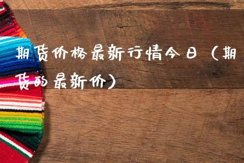 期货价格最新行情今日（期货的最新价）_https://www.xmqjcw.com_期货行情_第1张