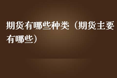 期货有哪些种类（期货主要有哪些）_https://www.xmqjcw.com_期货投资_第1张