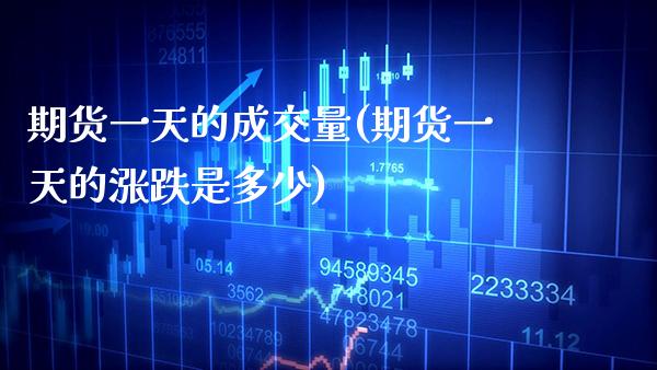 期货一天的成交量(期货一天的涨跌是多少)_https://www.xmqjcw.com_期货直播室_第1张
