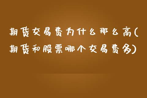 期货交易费为什么那么高(期货和股票哪个交易费多)_https://www.xmqjcw.com_期货百科_第1张