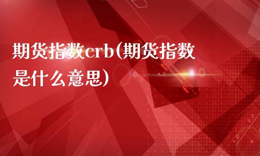 期货指数crb(期货指数是什么意思)_https://www.xmqjcw.com_期货行情_第1张