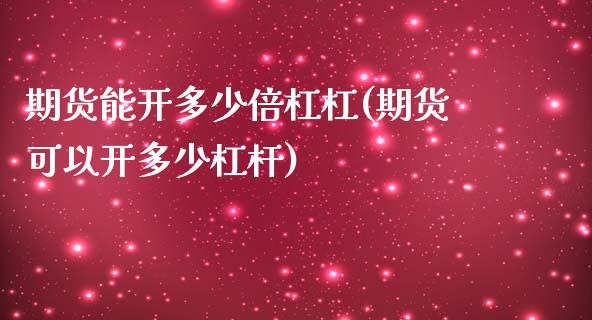 期货能开多少倍杠杠(期货可以开多少杠杆)_https://www.xmqjcw.com_期货百科_第1张