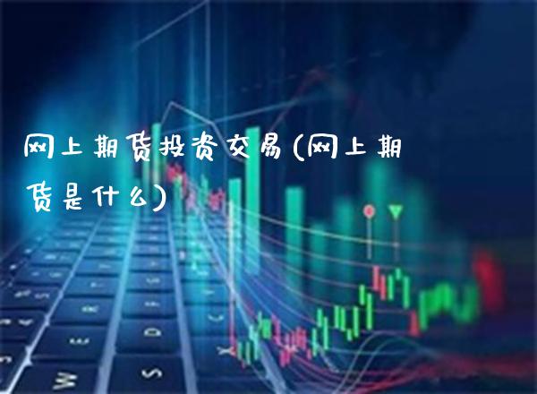 网上期货投资交易(网上期货是什么)_https://www.xmqjcw.com_期货直播室_第1张