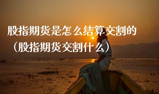 股指期货是怎么结算交割的（股指期货交割什么）_https://www.xmqjcw.com_期货行情_第1张