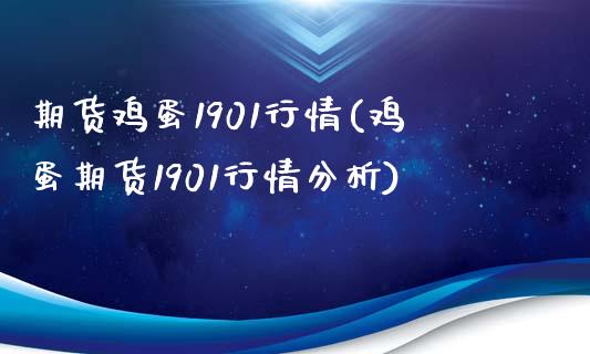 期货鸡蛋1901行情(鸡蛋期货1901行情分析)_https://www.xmqjcw.com_期货投资_第1张