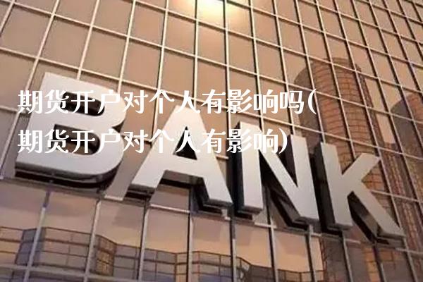 期货开户对个人有影响吗(期货开户对个人有影响)_https://www.xmqjcw.com_期货直播室_第1张