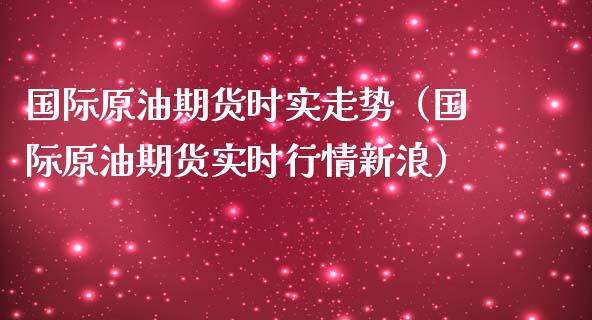 国际原油期货时实走势（国际原油期货实时行情新浪）_https://www.xmqjcw.com_期货直播室_第1张