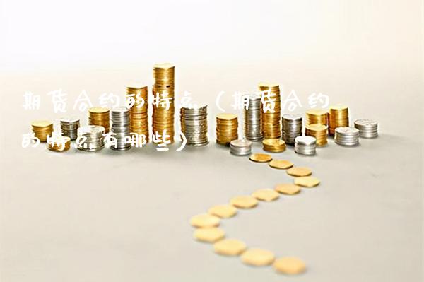 期货合约的特点（期货合约的特点有哪些）_https://www.xmqjcw.com_期货直播室_第1张