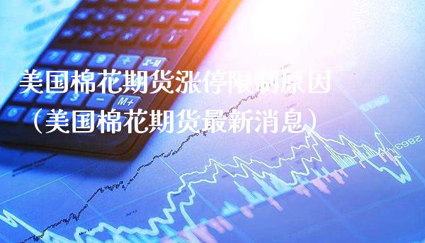 美国棉花期货涨停**原因（美国棉花期货最新消息）_https://www.xmqjcw.com_期货投资_第1张