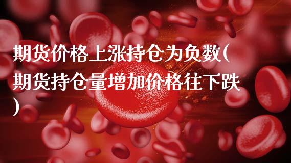 期货价格上涨持仓为负数(期货持仓量增加价格往下跌)_https://www.xmqjcw.com_股票投资_第1张