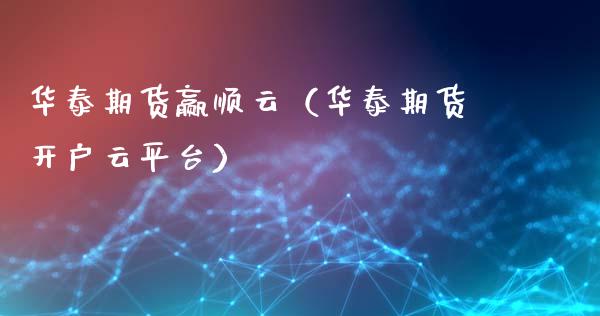 华泰期货赢顺云（华泰期货开户云平台）_https://www.xmqjcw.com_期货行情_第1张