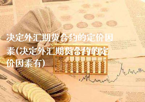 决定外汇期货合约的定价因素(决定外汇期货合约的定价因素有)_https://www.xmqjcw.com_期货投资_第1张