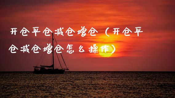 开仓平仓减仓增仓（开仓平仓减仓增仓怎么操作）_https://www.xmqjcw.com_期货直播室_第1张