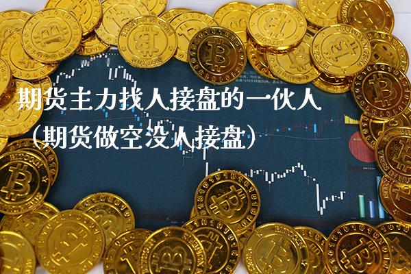 期货主力找人接盘的一伙人（期货做空没人接盘）_https://www.xmqjcw.com_期货直播室_第1张