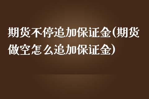 期货不停追加保证金(期货做空怎么追加保证金)_https://www.xmqjcw.com_期货投资_第1张