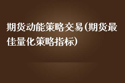 期货动能策略交易(期货最佳量化策略指标)_https://www.xmqjcw.com_期货百科_第1张