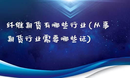 纤维期货有哪些行业(从事期货行业需要哪些证)_https://www.xmqjcw.com_期货百科_第1张