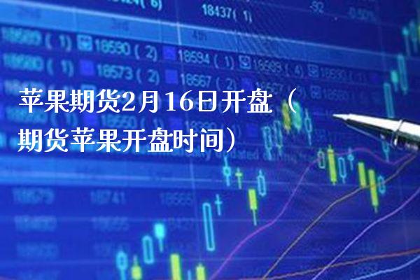 苹果期货2月16日开盘（期货苹果开盘时间）_https://www.xmqjcw.com_期货投资_第1张