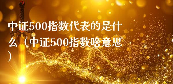 中证500指数代表的是什么（中证500指数啥意思）_https://www.xmqjcw.com_期货行情_第1张