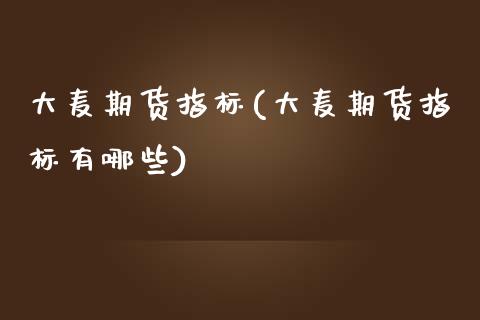 大麦期货指标(大麦期货指标有哪些)_https://www.xmqjcw.com_期货投资_第1张