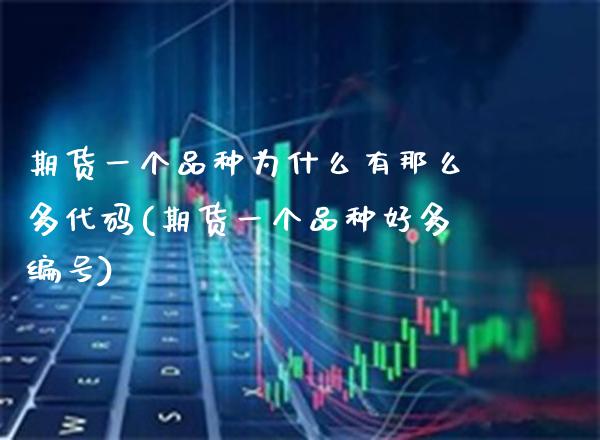 期货一个品种为什么有那么多代码(期货一个品种好多编号)_https://www.xmqjcw.com_股票投资_第1张