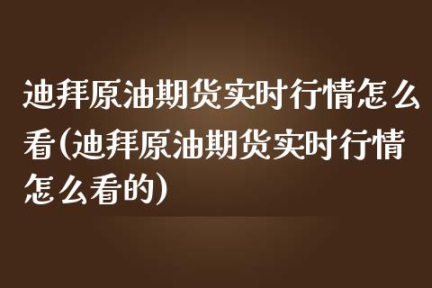 迪拜原油期货实时行情怎么看(迪拜原油期货实时行情怎么看的)_https://www.xmqjcw.com_期货行情_第1张