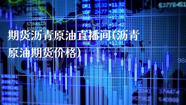 期货沥青原油直播间(沥青原油期货价格)_https://www.xmqjcw.com_期货百科_第1张