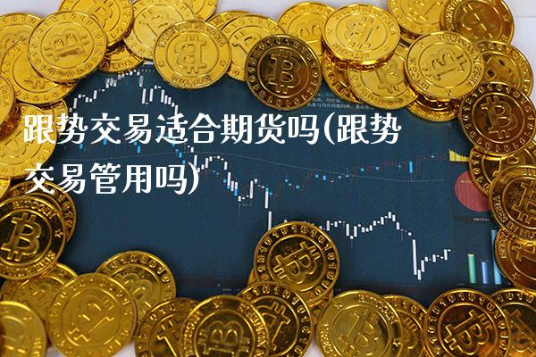 跟势交易适合期货吗(跟势交易管用吗)_https://www.xmqjcw.com_期货百科_第1张