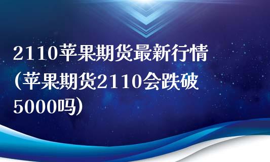 2110苹果期货最新行情(苹果期货2110会跌破5000吗)_https://www.xmqjcw.com_期货百科_第1张