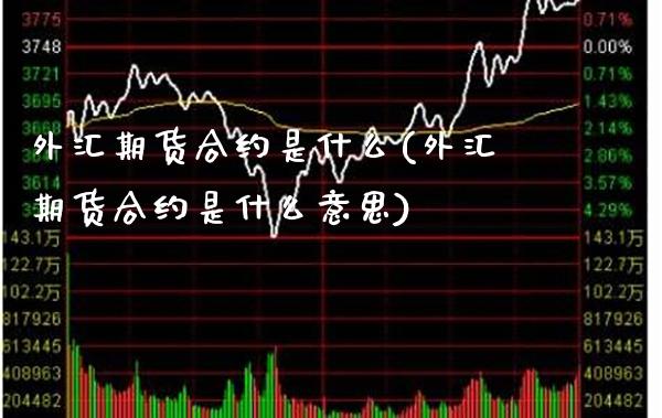 外汇期货合约是什么(外汇期货合约是什么意思)_https://www.xmqjcw.com_期货直播室_第1张