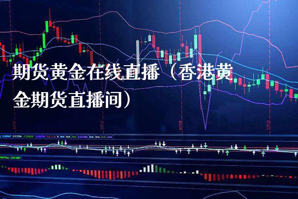 期货黄金在线直播（香港黄金期货直播间）_https://www.xmqjcw.com_期货投资_第1张