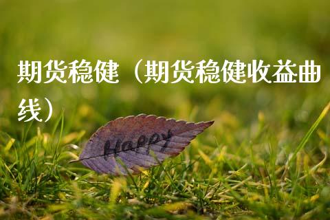 期货稳健（期货稳健收益曲线）_https://www.xmqjcw.com_期货行情_第1张