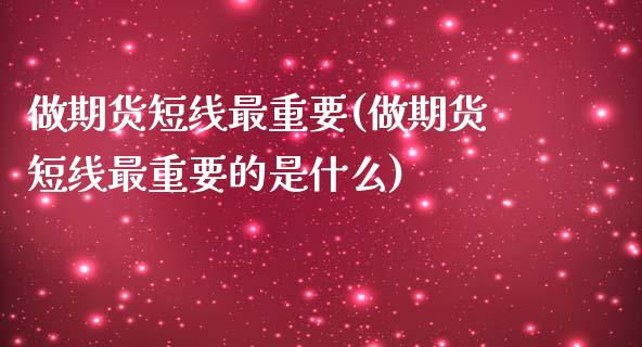做期货短线最重要(做期货短线最重要的是什么)_https://www.xmqjcw.com_期货投资_第1张