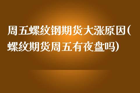 周五螺纹钢期货大涨原因(螺纹期货周五有夜盘吗)_https://www.xmqjcw.com_期货百科_第1张