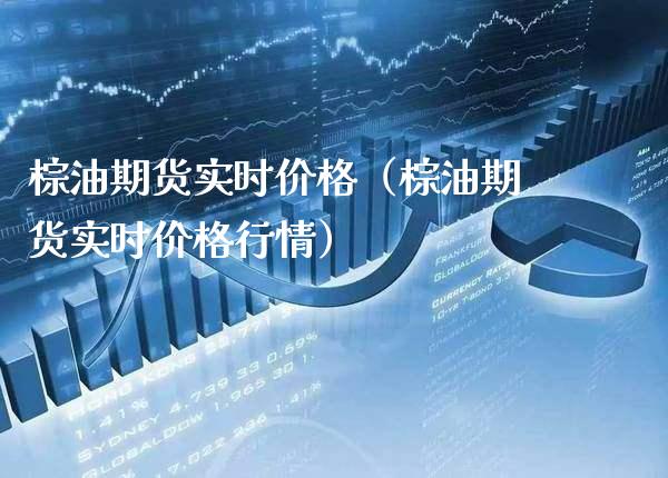 棕油期货实时价格（棕油期货实时价格行情）_https://www.xmqjcw.com_期货投资_第1张