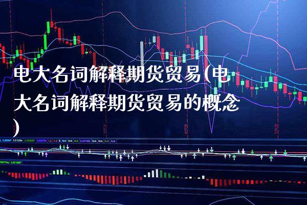 电大名词解释期货贸易(电大名词解释期货贸易的概念)_https://www.xmqjcw.com_期货投资_第1张