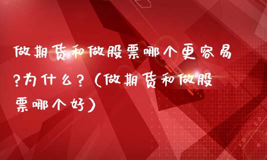 做期货和做股票哪个更容易?为什么?（做期货和做股票哪个好）_https://www.xmqjcw.com_期货直播室_第1张
