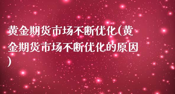 黄金期货市场不断优化(黄金期货市场不断优化的原因)_https://www.xmqjcw.com_期货投资_第1张