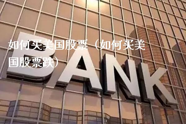 如何买美国股票（如何买美国股票跌）_https://www.xmqjcw.com_期货直播室_第1张