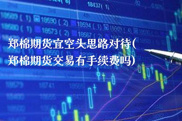 郑棉期货宜空头思路对待(郑棉期货交易有手续费吗)_https://www.xmqjcw.com_基金理财_第1张
