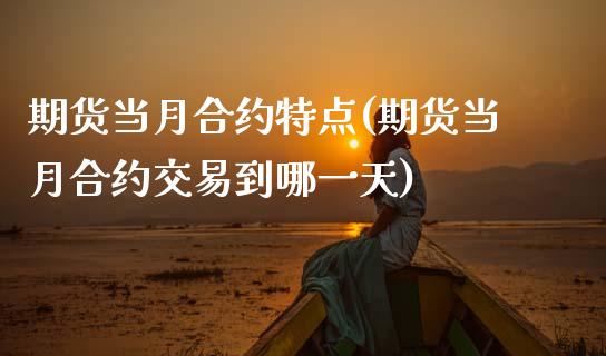 期货当月合约特点(期货当月合约交易到哪一天)_https://www.xmqjcw.com_期货百科_第1张