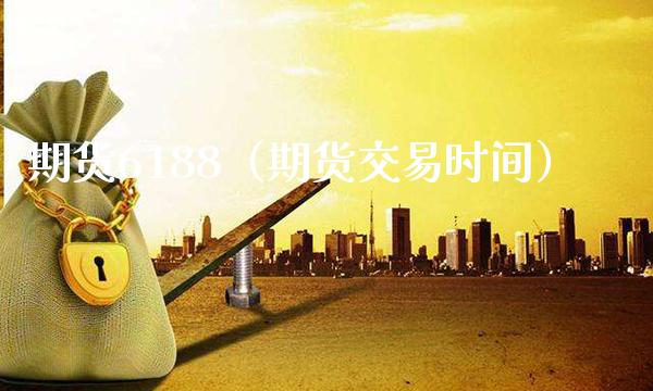 期货6188（期货交易时间）_https://www.xmqjcw.com_期货投资_第1张