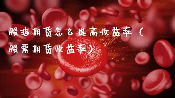 股指期货怎么提高收益率（股票期货收益率）_https://www.xmqjcw.com_期货投资_第1张