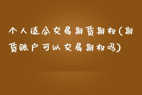 个人适合交易期货期权(期货账户可以交易期权吗)_https://www.xmqjcw.com_期货投资_第1张