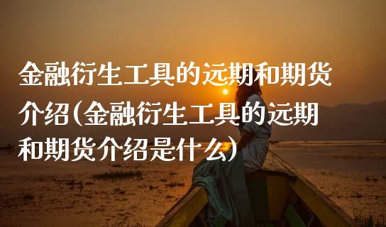 金融衍生工具的远期和期货介绍(金融衍生工具的远期和期货介绍是什么)_https://www.xmqjcw.com_期货投资_第1张